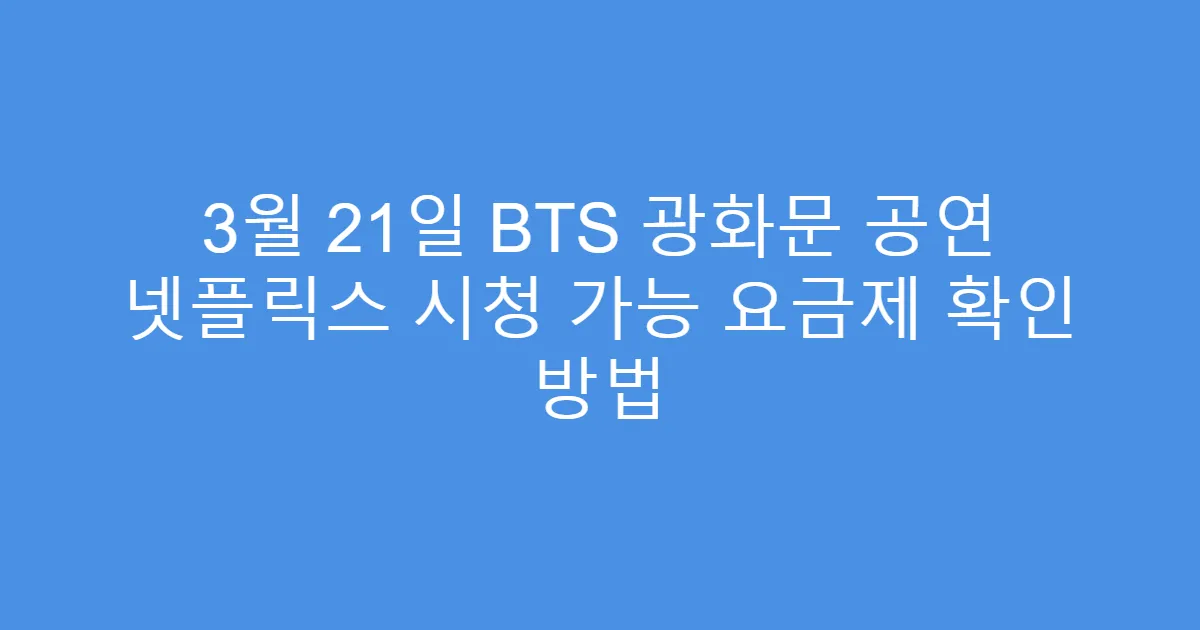 3월 21일 BTS 광화문 공연 넷플릭스 시청 가능 요금제 확인 방법