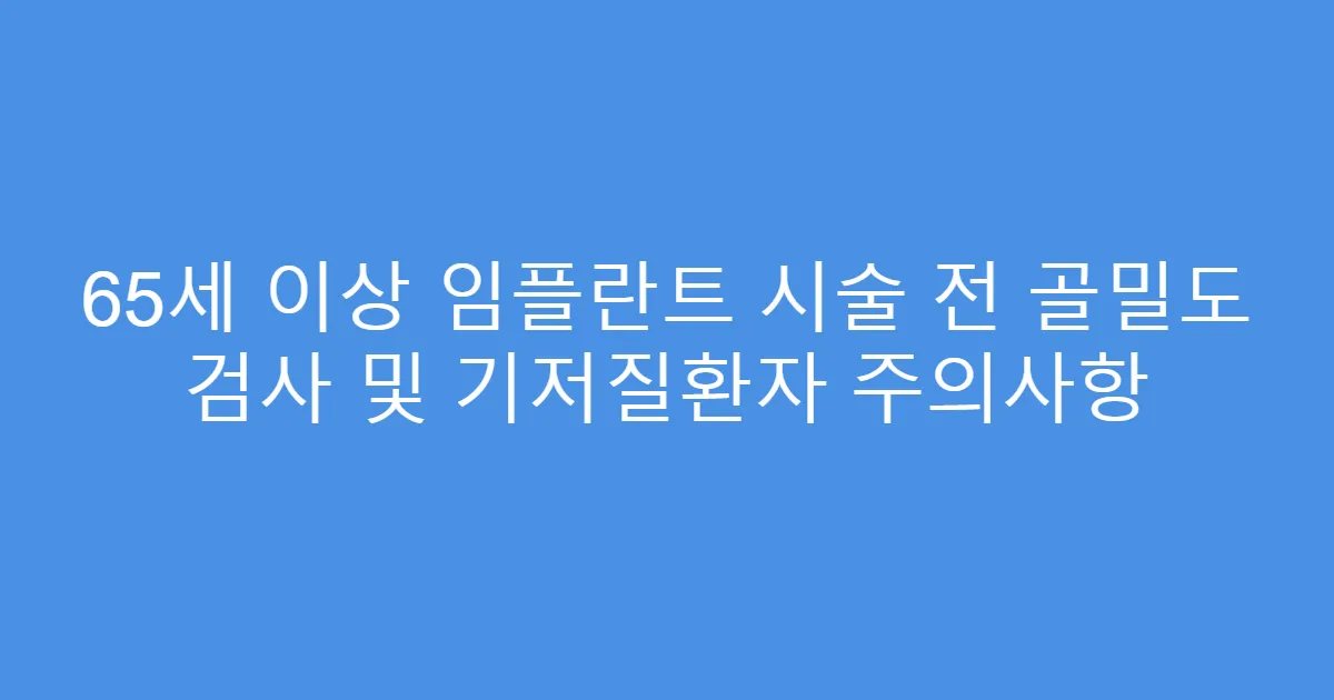 65세 이상 임플란트 시술 전 골밀도 검사 및 기저질환자 주의사항
