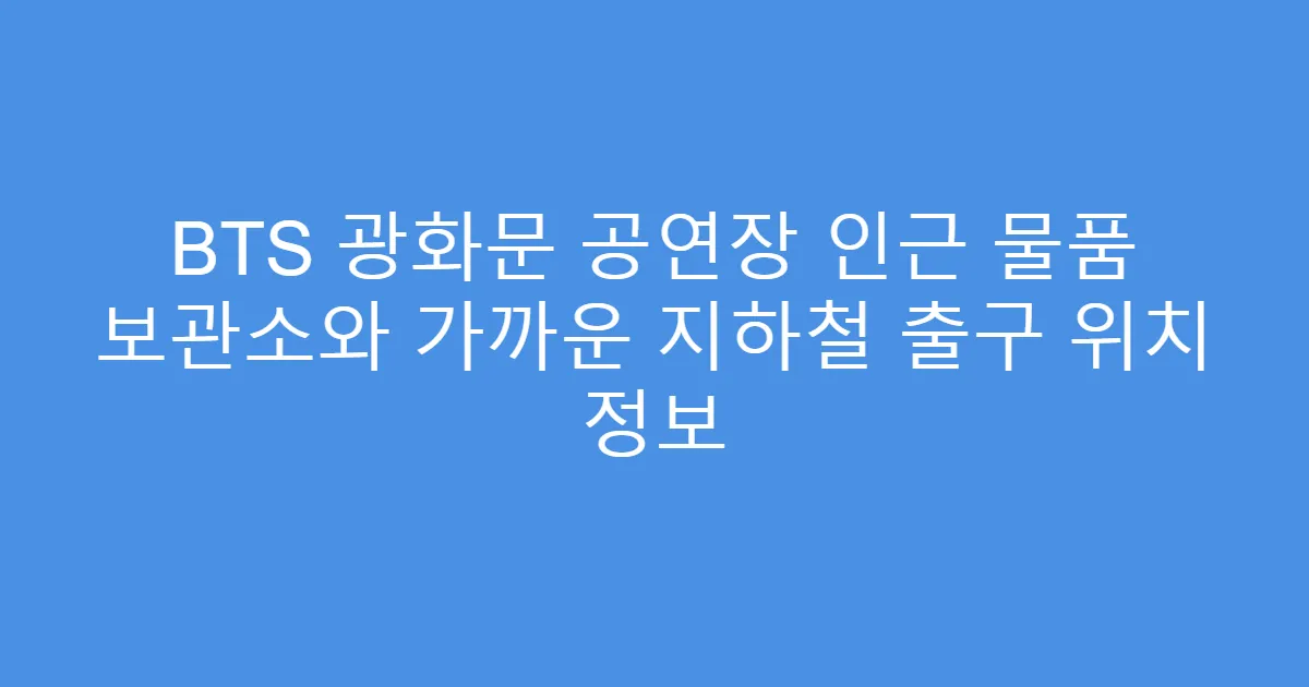 BTS 광화문 공연장 인근 물품 보관소와 가까운 지하철 출구 위치 정보