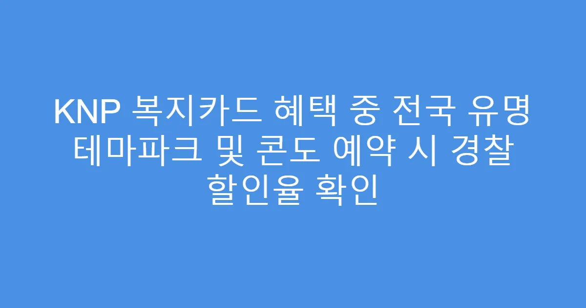 KNP 복지카드 혜택 중 전국 유명 테마파크 및 콘도 예약 시 경찰 할인율 확인