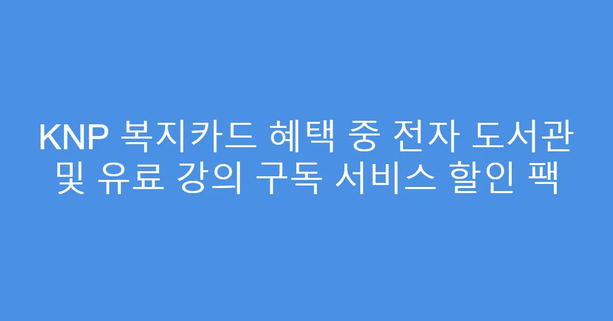 KNP 복지카드 혜택 중 전자 도서관 및 유료 강의 구독 서비스 할인 팩