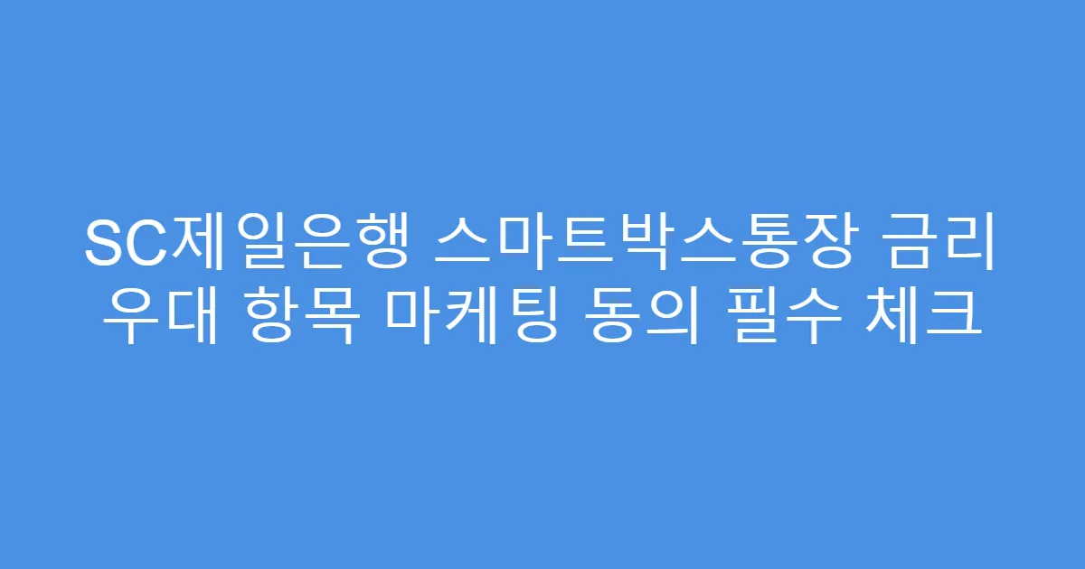 SC제일은행 스마트박스통장 금리 우대 항목 마케팅 동의 필수 체크