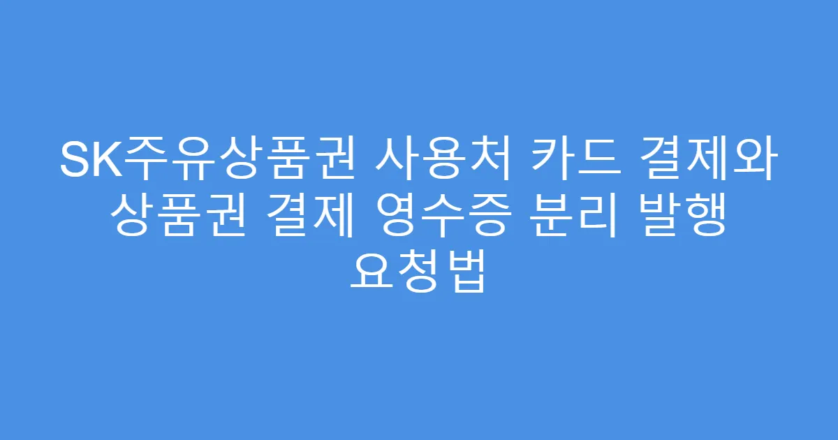 SK주유상품권 사용처 카드 결제와 상품권 결제 영수증 분리 발행 요청법