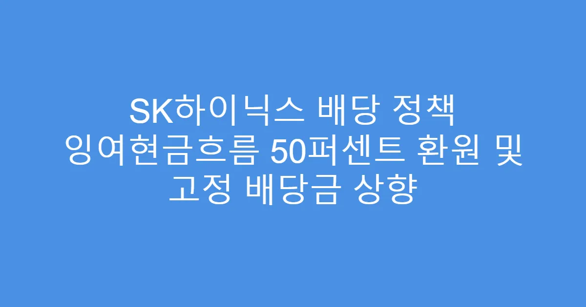 SK하이닉스 배당 정책 잉여현금흐름 50퍼센트 환원 및 고정 배당금 상향