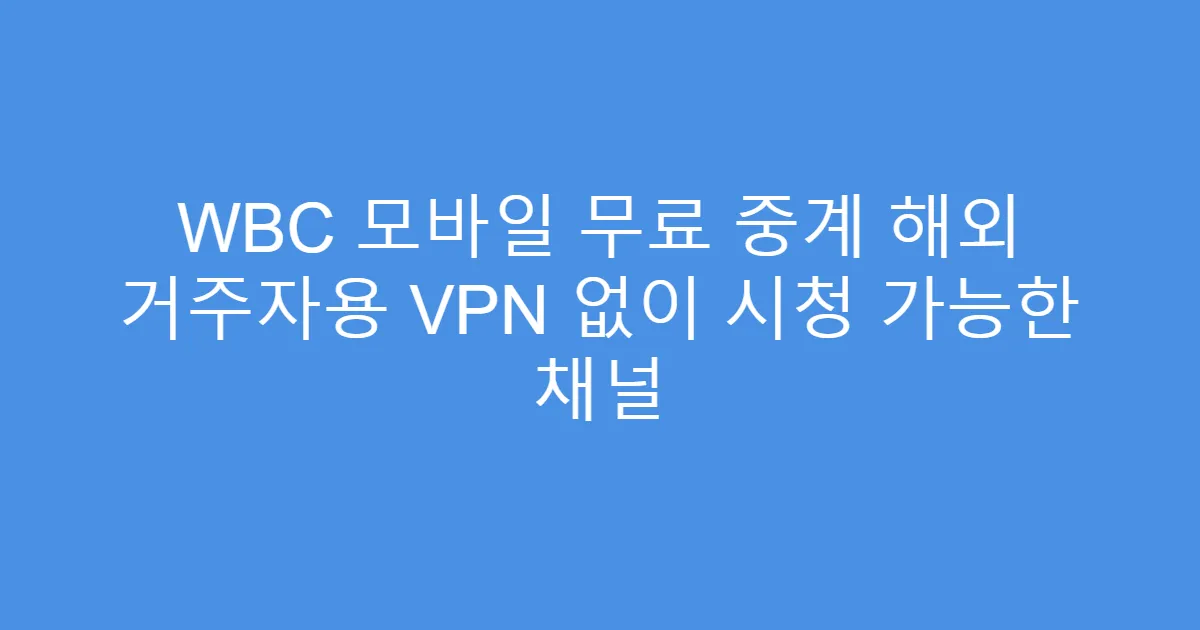 WBC 모바일 무료 중계 해외 거주자용 VPN 없이 시청 가능한 채널