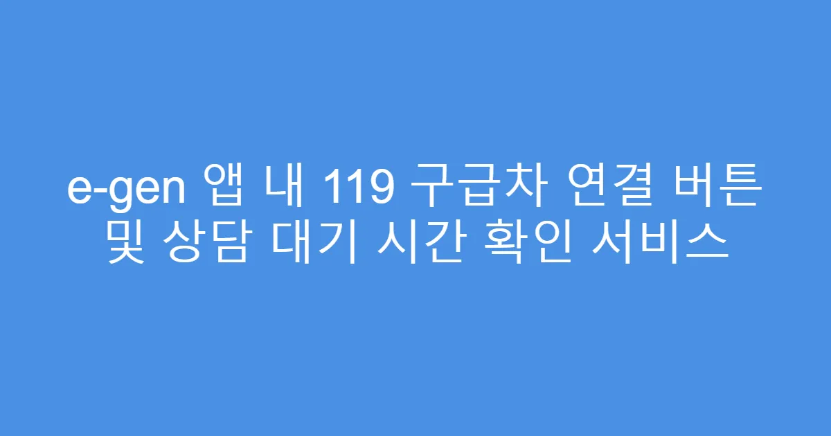e-gen 앱 내 119 구급차 연결 버튼 및 상담 대기 시간 확인 서비스