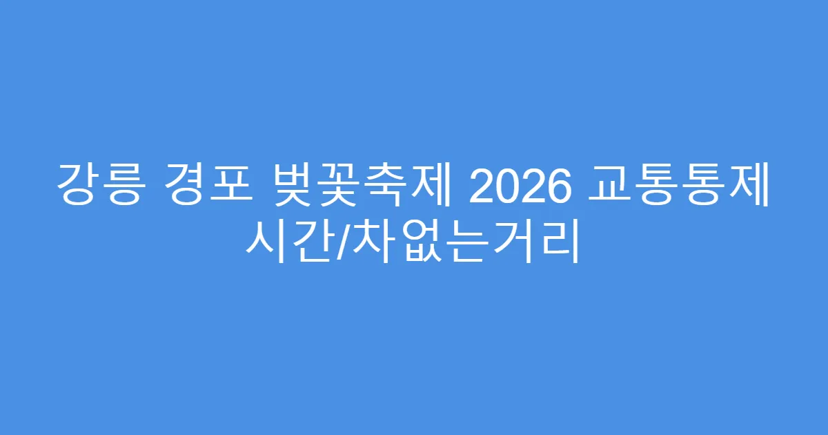 강릉 경포 벚꽃축제 2026 교통통제 시간/차없는거리