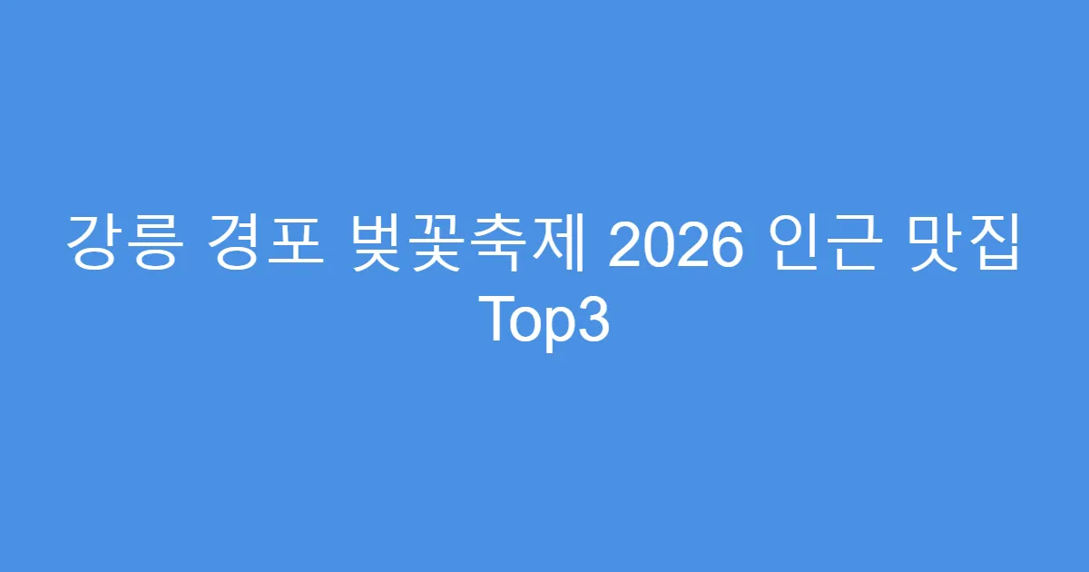 강릉 경포 벚꽃축제 2026 인근 맛집 Top3