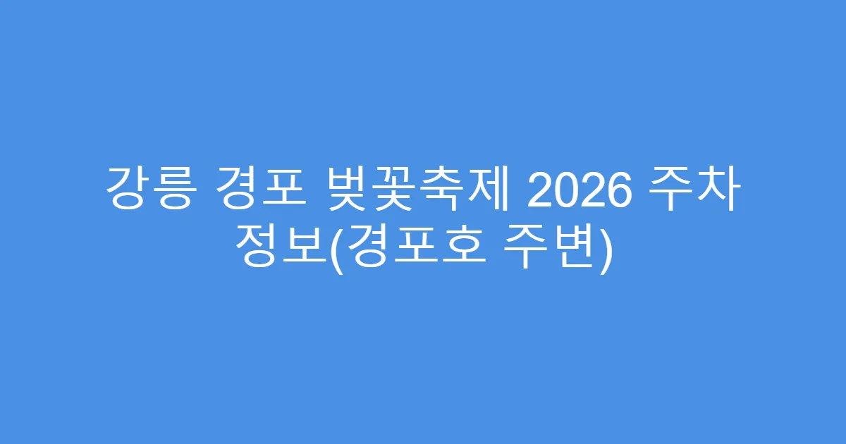 강릉 경포 벚꽃축제 2026 주차 정보(경포호 주변)