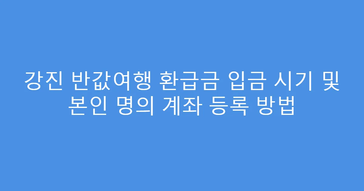 강진 반값여행 환급금 입금 시기 및 본인 명의 계좌 등록 방법