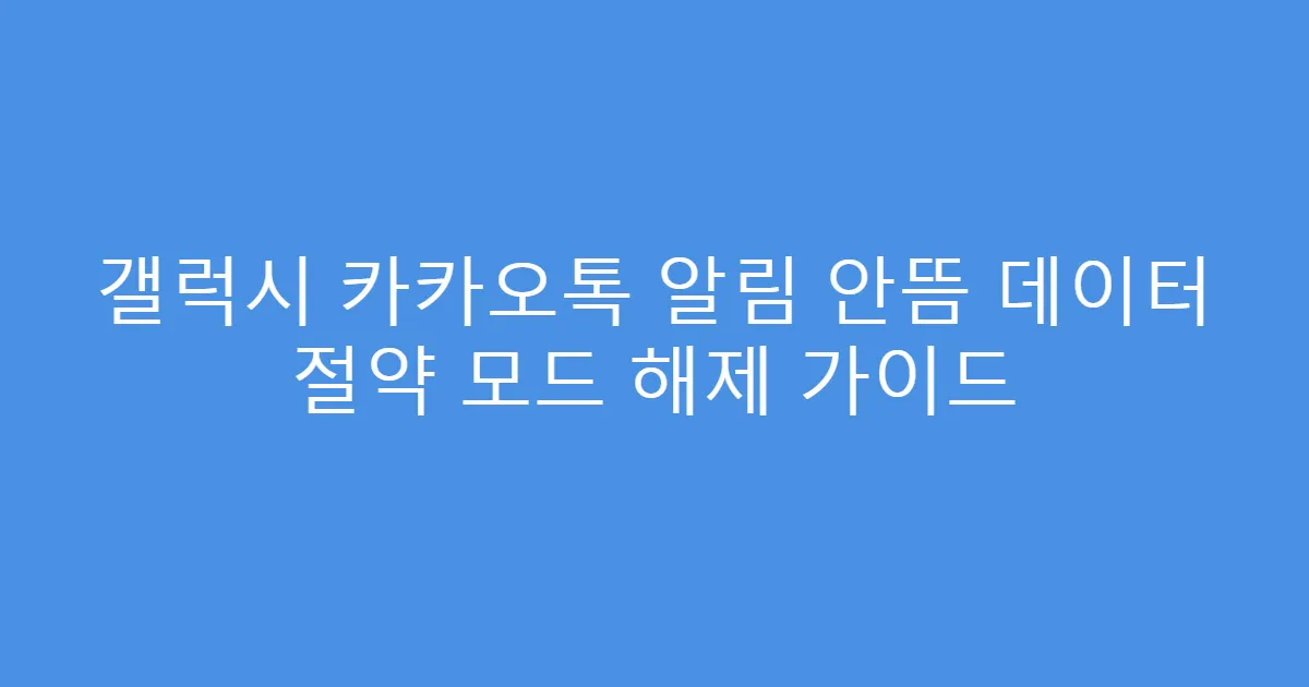 갤럭시 카카오톡 알림 안뜸 데이터 절약 모드 해제 가이드