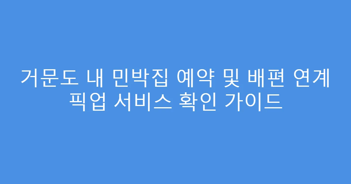거문도 내 민박집 예약 및 배편 연계 픽업 서비스 확인 가이드
