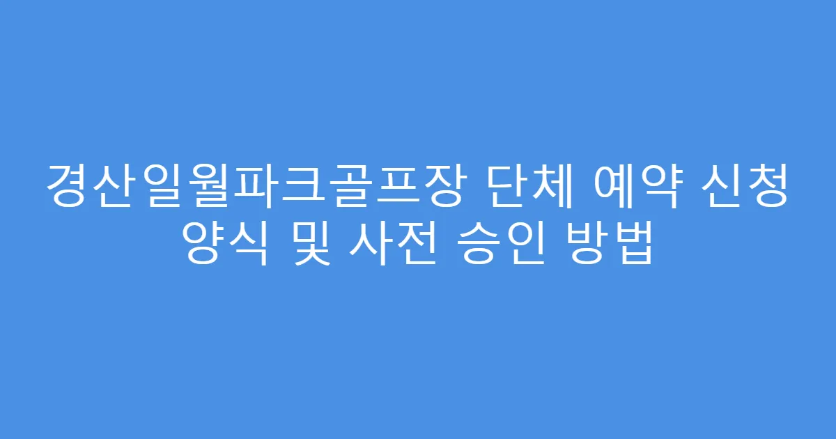 경산일월파크골프장 단체 예약 신청 양식 및 사전 승인 방법
