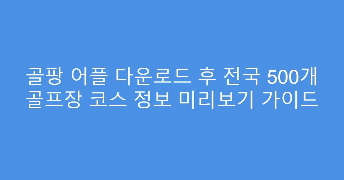 골팡 어플 다운로드 후 전국 500개 골프장 코스 정보 미리보기 가이드