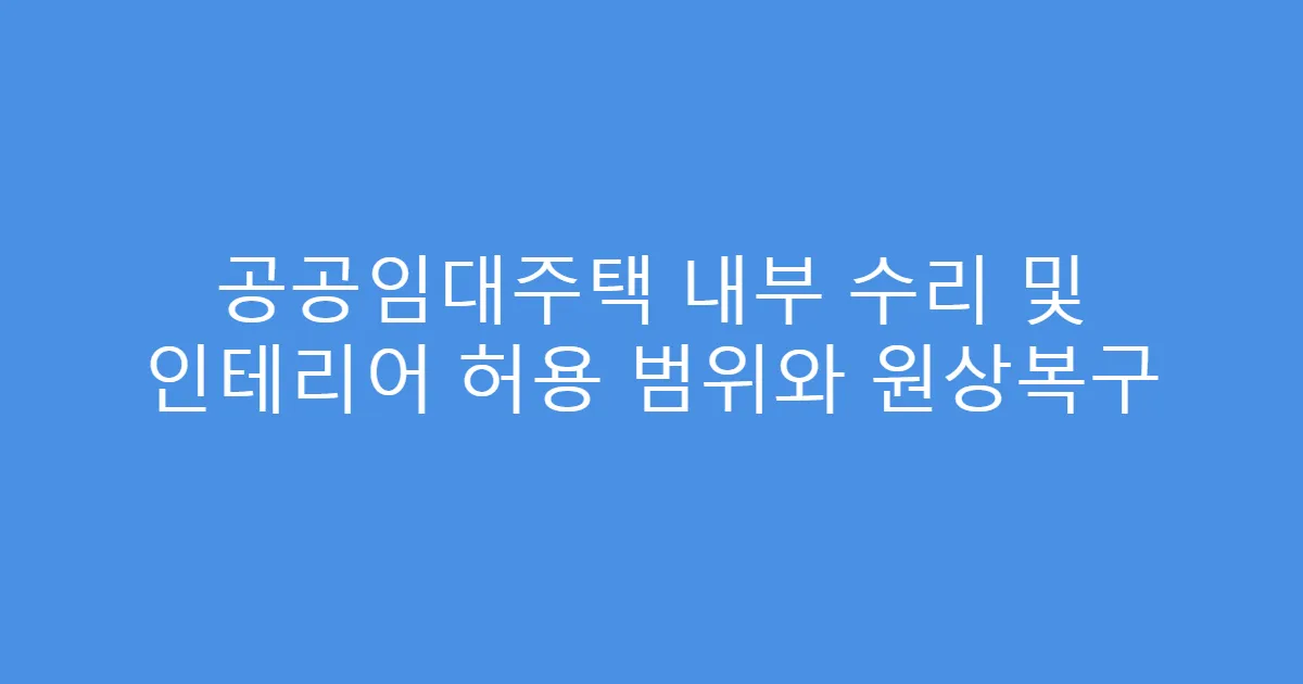 공공임대주택 내부 수리 및 인테리어 허용 범위와 원상복구