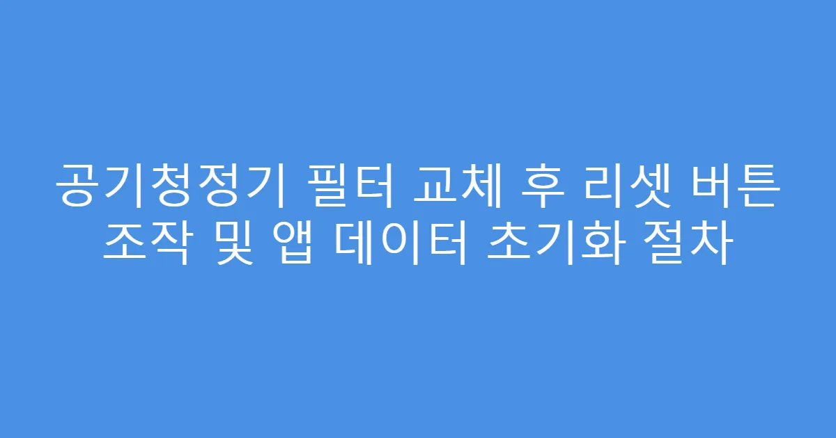 공기청정기 필터 교체 후 리셋 버튼 조작 및 앱 데이터 초기화 절차