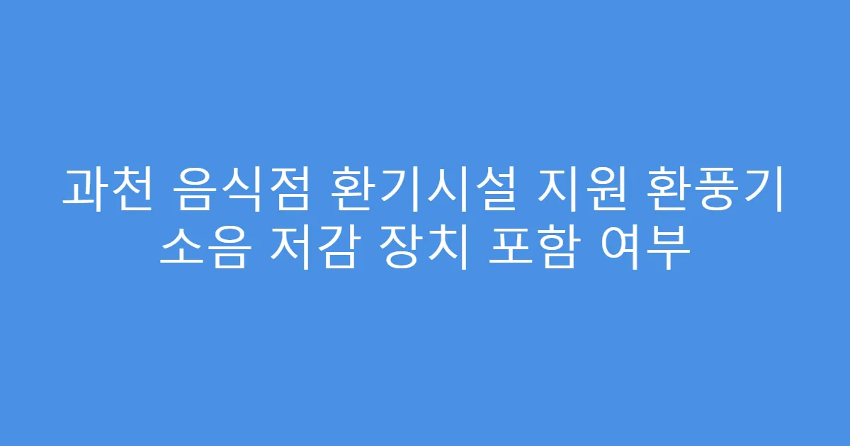과천 음식점 환기시설 지원 환풍기 소음 저감 장치 포함 여부