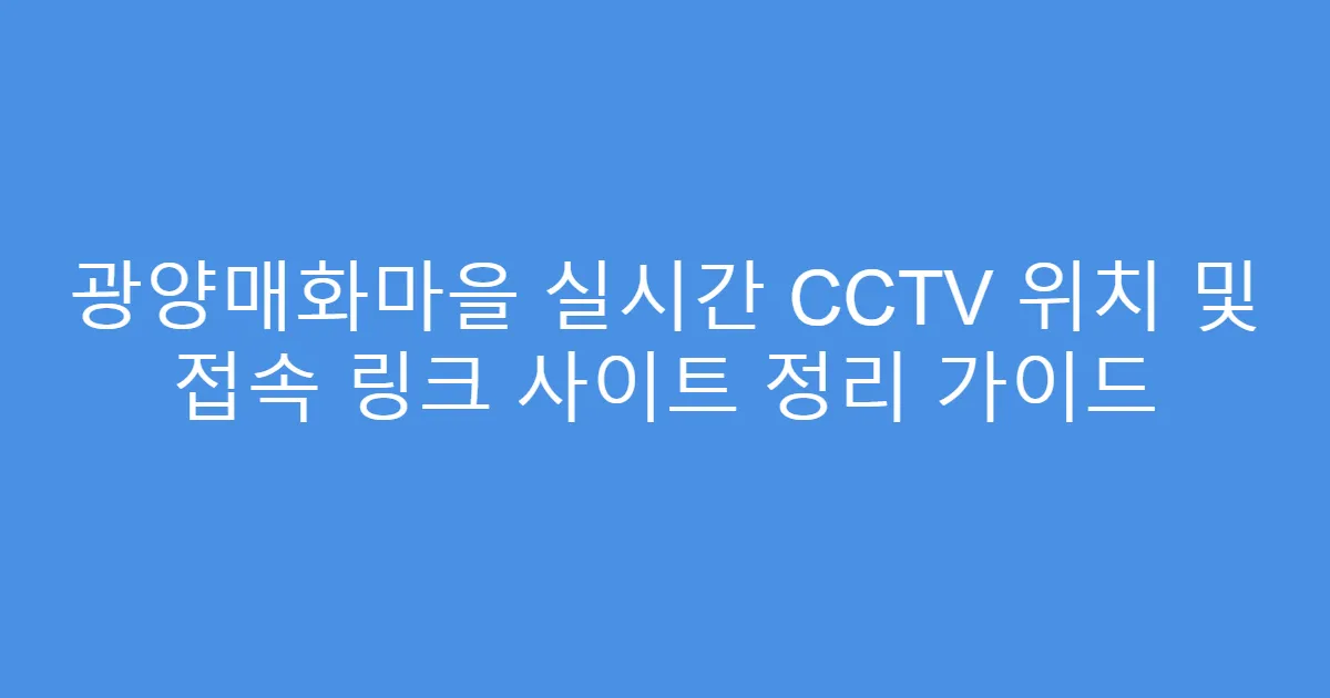 광양매화마을 실시간 CCTV 위치 및 접속 링크 사이트 정리 가이드