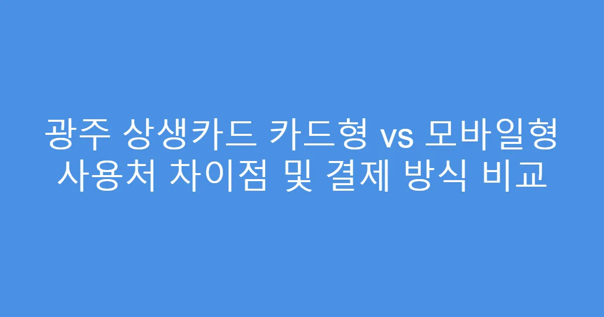 광주 상생카드 카드형 vs 모바일형 사용처 차이점 및 결제 방식 비교