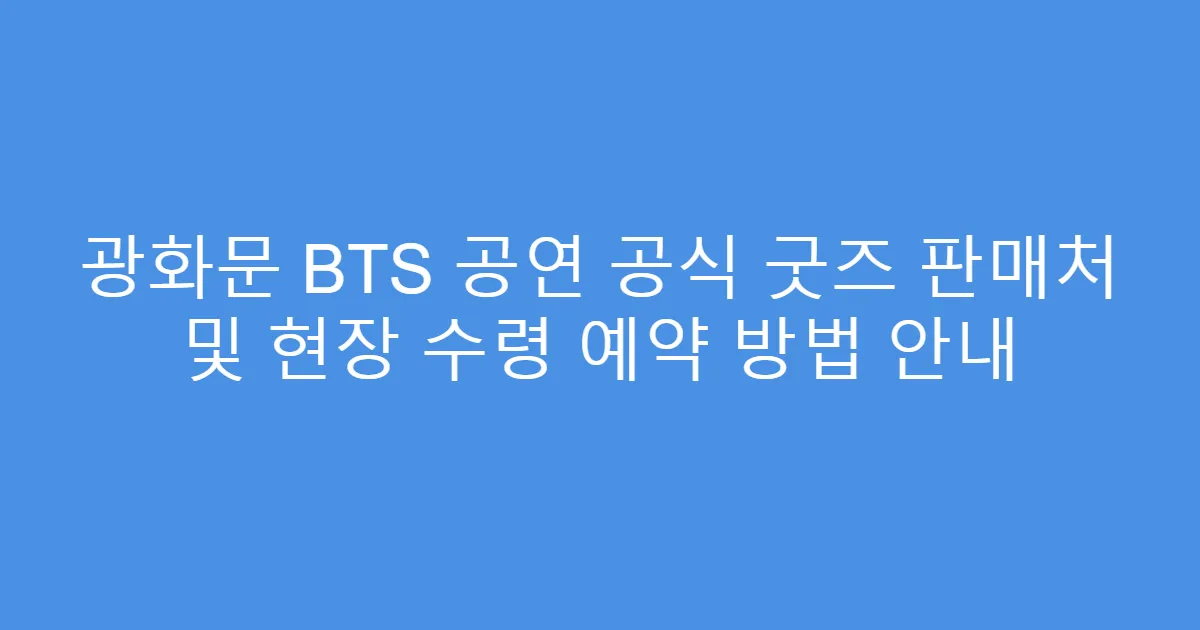 광화문 BTS 공연 공식 굿즈 판매처 및 현장 수령 예약 방법 안내