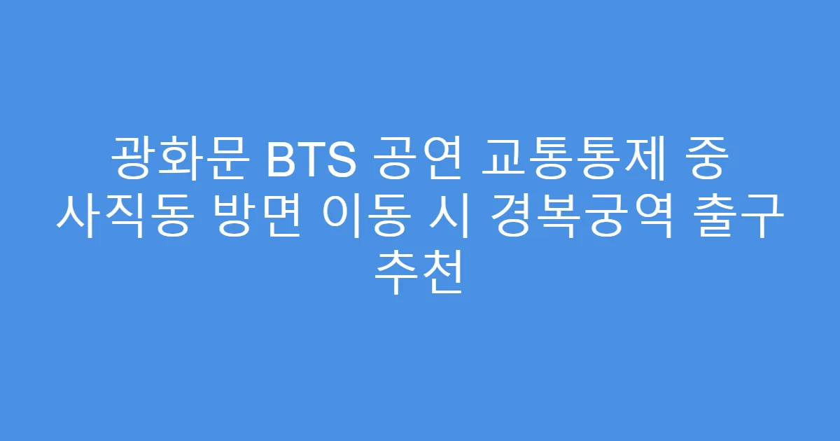 광화문 BTS 공연 교통통제 중 사직동 방면 이동 시 경복궁역 출구 추천