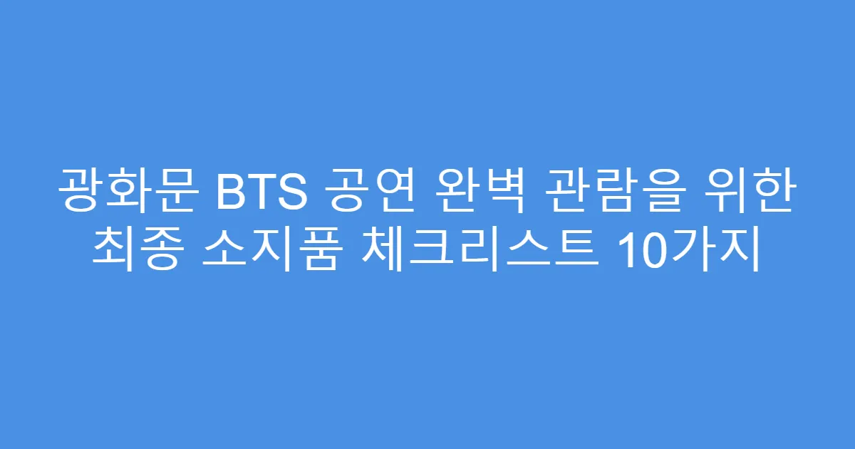 광화문 BTS 공연 완벽 관람을 위한 최종 소지품 체크리스트 10가지