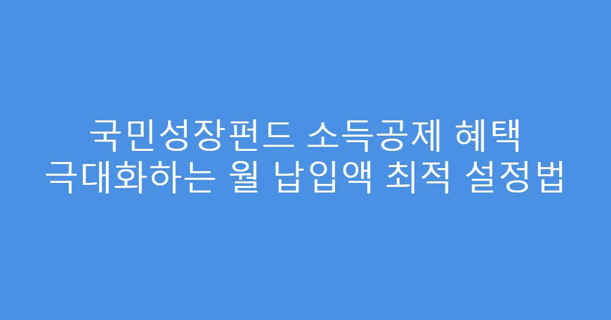 국민성장펀드 소득공제 혜택 극대화하는 월 납입액 최적 설정법