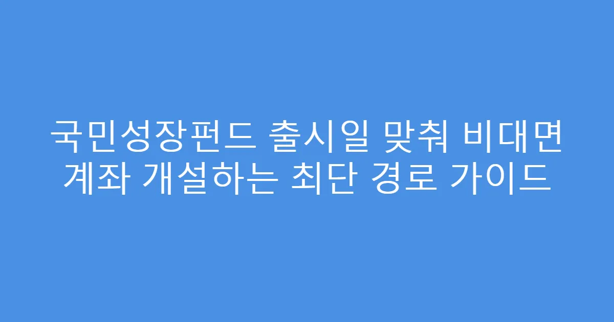 국민성장펀드 출시일 맞춰 비대면 계좌 개설하는 최단 경로 가이드