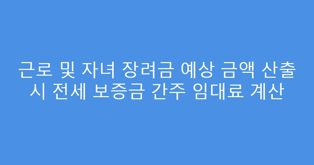 근로 및 자녀 장려금 예상 금액 산출 시 전세 보증금 간주 임대료 계산