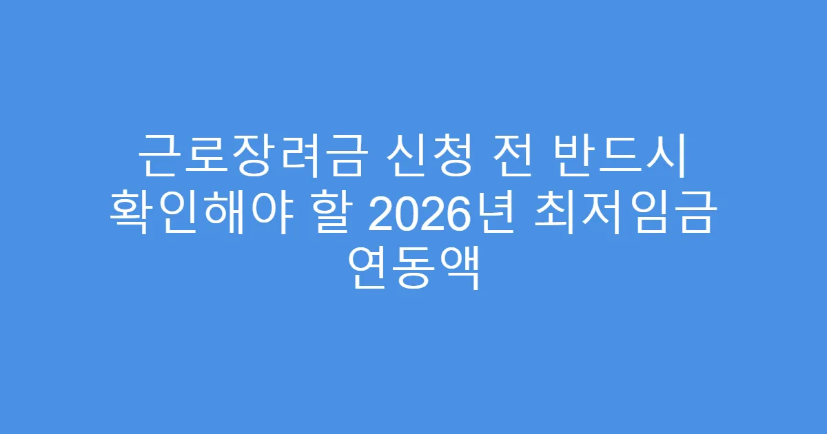 근로장려금 신청 전 반드시 확인해야 할 2026년 최저임금 연동액