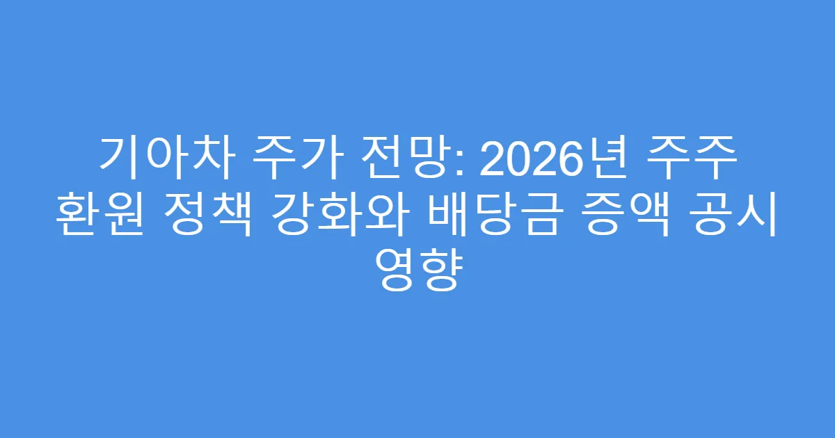 기아차 주가 전망: 2026년 주주 환원 정책 강화와 배당금 증액 공시 영향