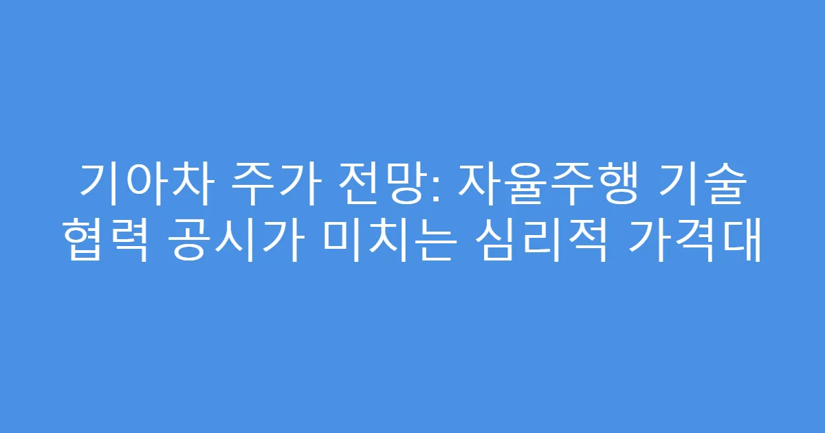 기아차 주가 전망: 자율주행 기술 협력 공시가 미치는 심리적 가격대