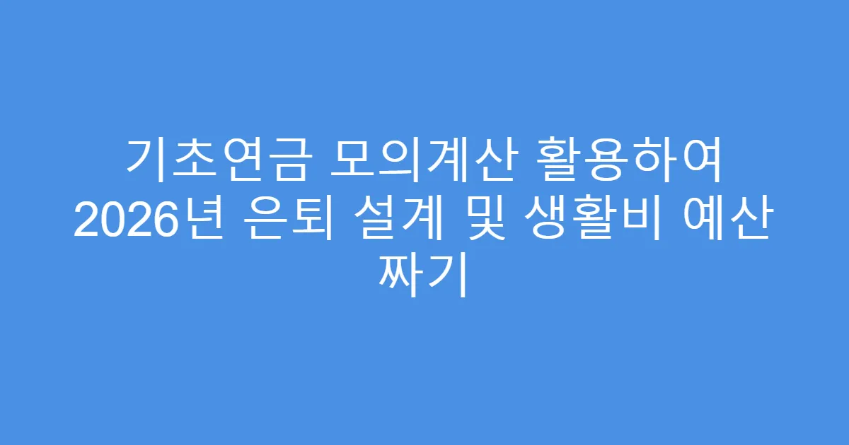기초연금 모의계산 활용하여 2026년 은퇴 설계 및 생활비 예산 짜기