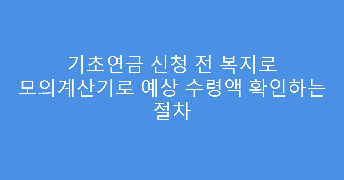 기초연금 신청 전 복지로 모의계산기로 예상 수령액 확인하는 절차