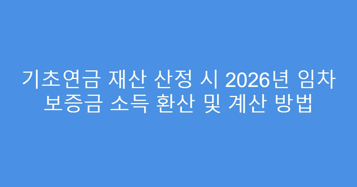 기초연금 재산 산정 시 2026년 임차 보증금 소득 환산 및 계산 방법