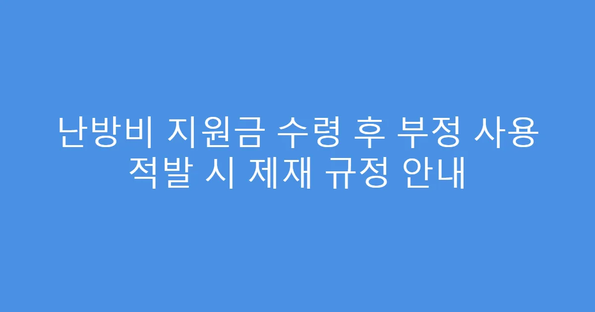 난방비 지원금 수령 후 부정 사용 적발 시 제재 규정 안내