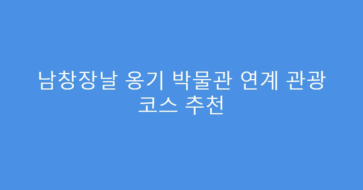 남창장날 옹기 박물관 연계 관광 코스 추천