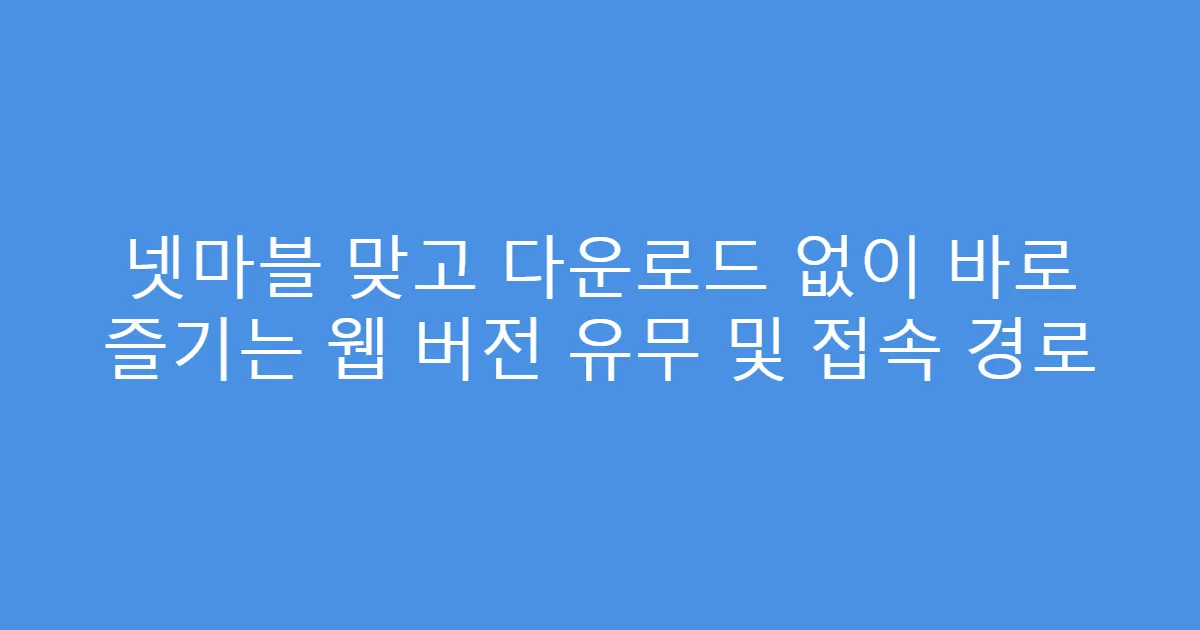 넷마블 맞고 다운로드 없이 바로 즐기는 웹 버전 유무 및 접속 경로