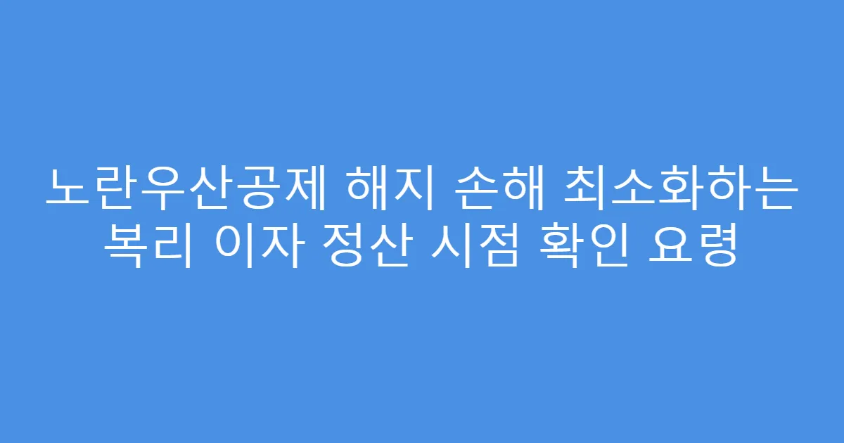 노란우산공제 해지 손해 최소화하는 복리 이자 정산 시점 확인 요령