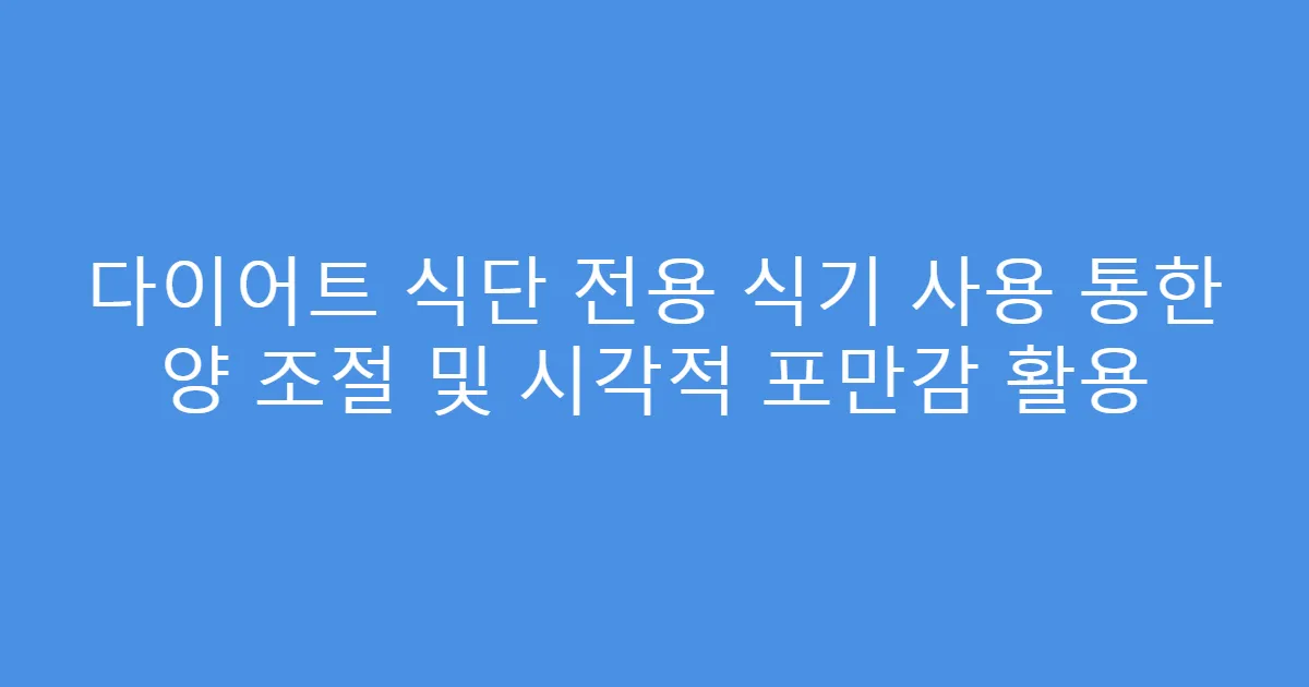 다이어트 식단 전용 식기 사용 통한 양 조절 및 시각적 포만감 활용