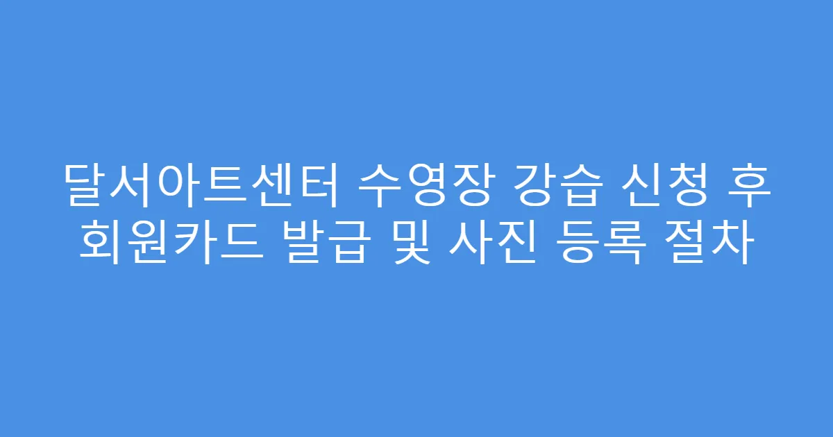 달서아트센터 수영장 강습 신청 후 회원카드 발급 및 사진 등록 절차
