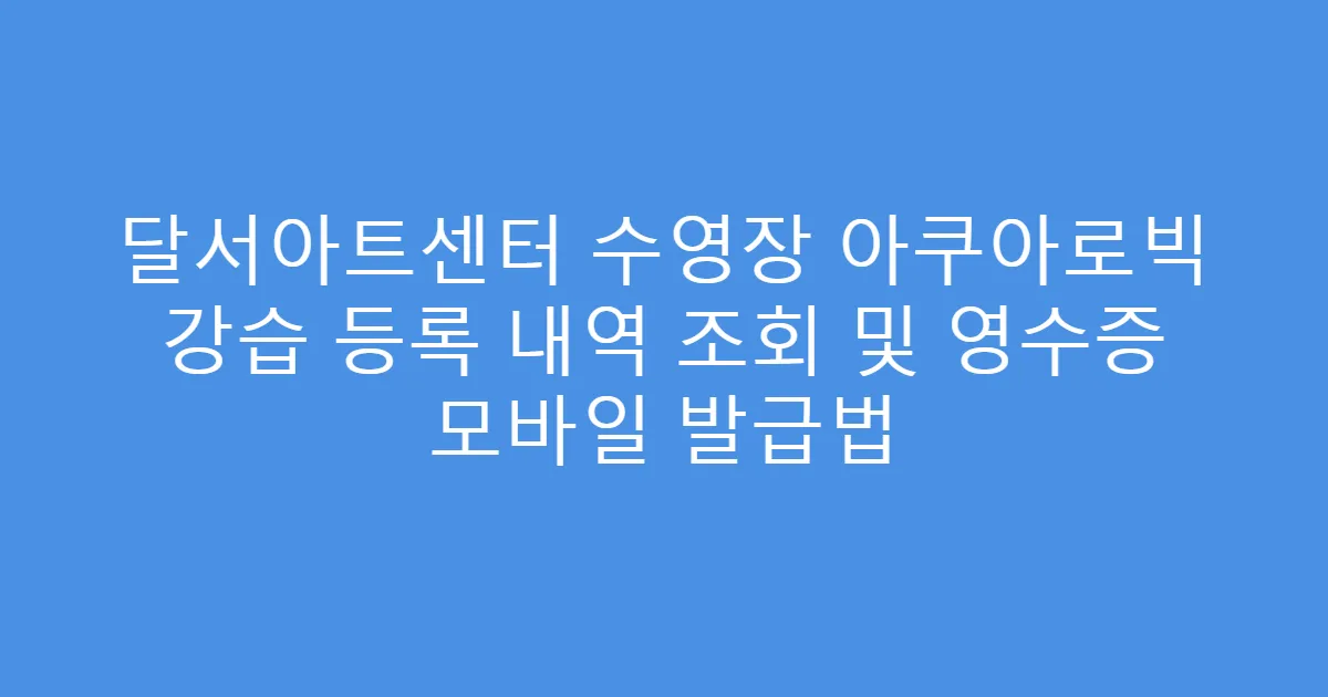 달서아트센터 수영장 아쿠아로빅 강습 등록 내역 조회 및 영수증 모바일 발급법