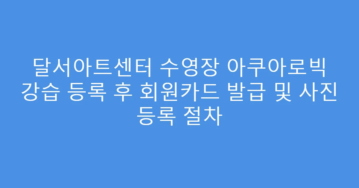 달서아트센터 수영장 아쿠아로빅 강습 등록 후 회원카드 발급 및 사진 등록 절차