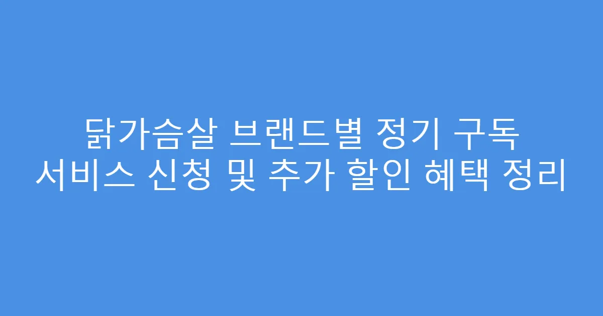 닭가슴살 브랜드별 정기 구독 서비스 신청 및 추가 할인 혜택 정리