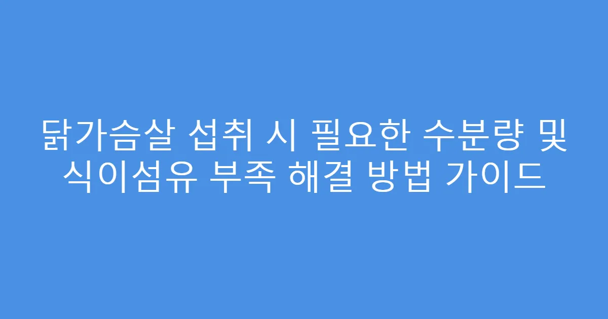 닭가슴살 섭취 시 필요한 수분량 및 식이섬유 부족 해결 방법 가이드