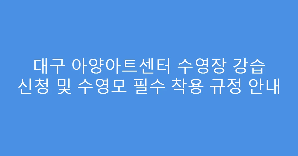 대구 아양아트센터 수영장 강습 신청 및 수영모 필수 착용 규정 안내
