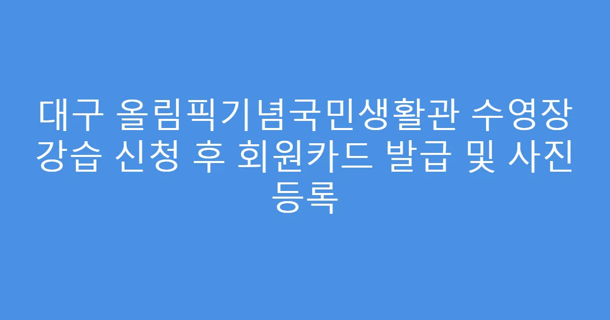 대구 올림픽기념국민생활관 수영장 강습 신청 후 회원카드 발급 및 사진 등록
