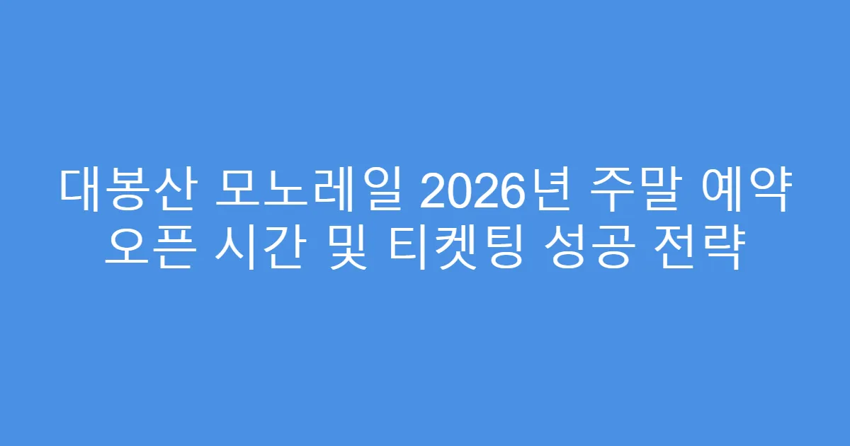 대봉산 모노레일 2026년 주말 예약 오픈 시간 및 티켓팅 성공 전략