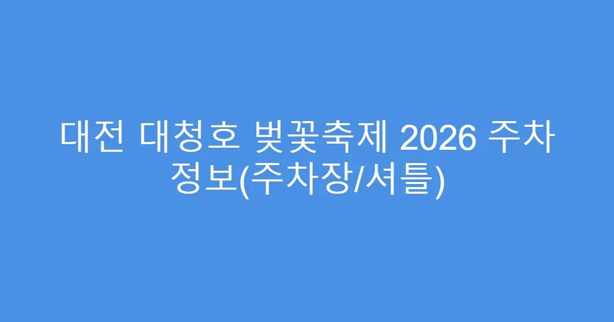 대전 대청호 벚꽃축제 2026 주차 정보(주차장/셔틀)