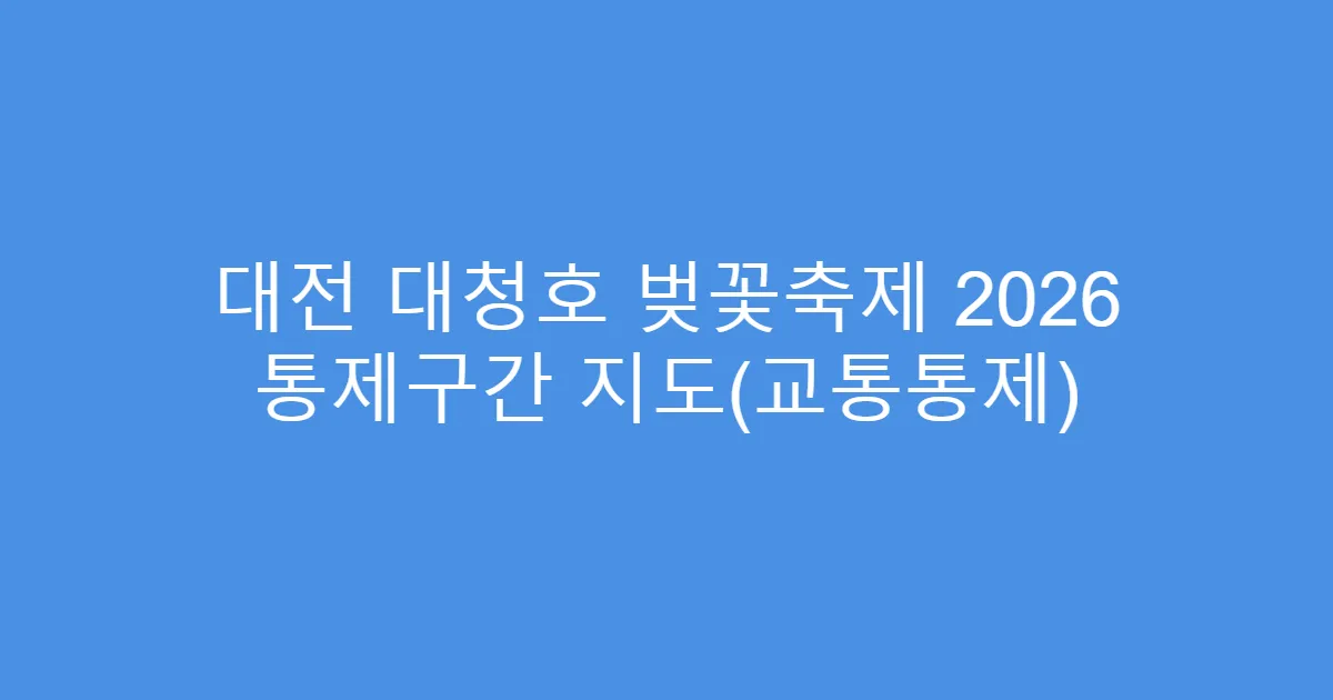 대전 대청호 벚꽃축제 2026 통제구간 지도(교통통제)
